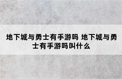 地下城与勇士有手游吗 地下城与勇士有手游吗叫什么